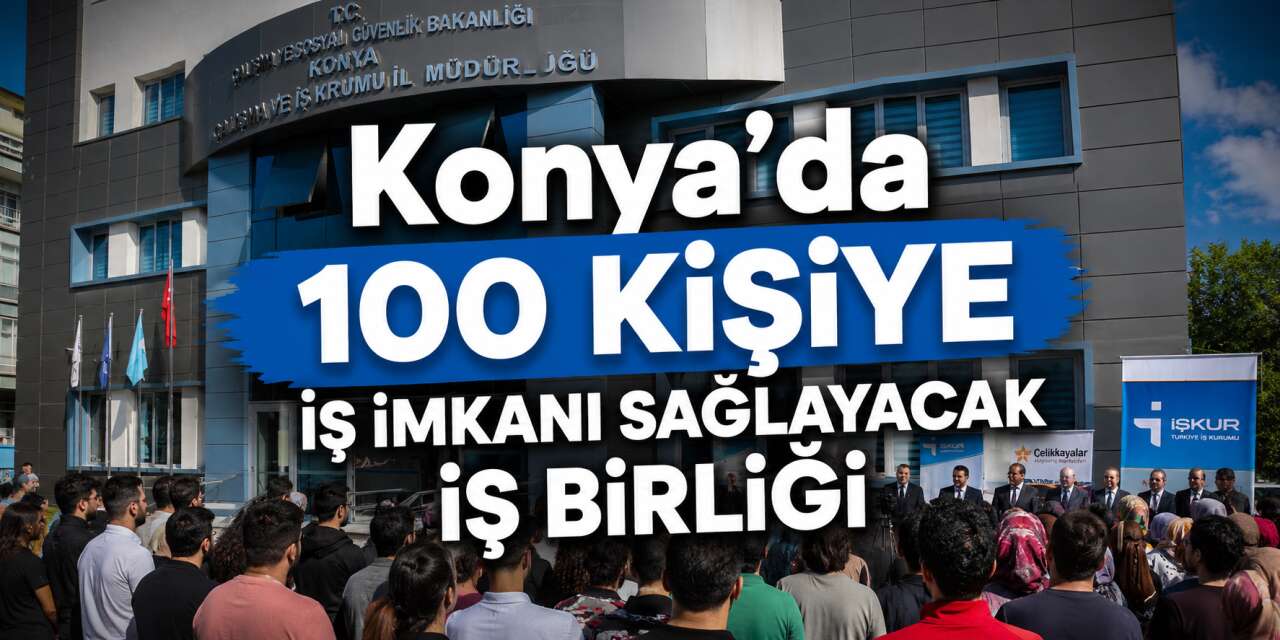 Konya’da iş arayanlara yeni fırsat! 100 kişiye kapı açılıyor