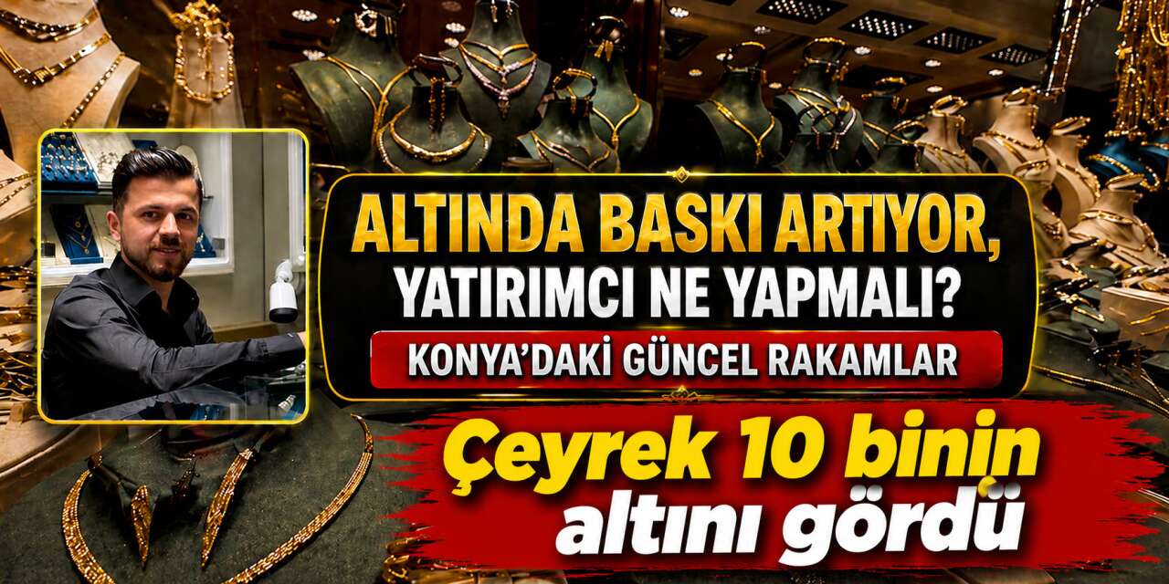 Altında yön değişmiyor! Konya’da çeyrek altın 10 binin altını gördü