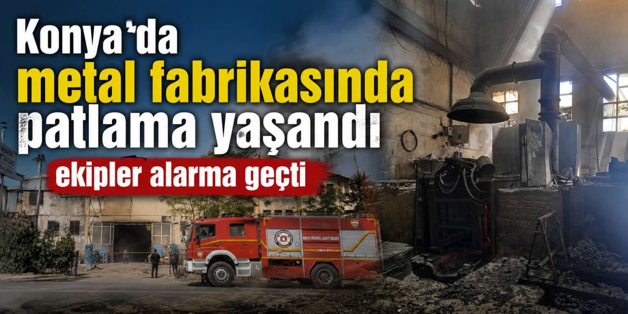Konya Organize Sanayi'de patlama! Metal fabrikasında yaşandı