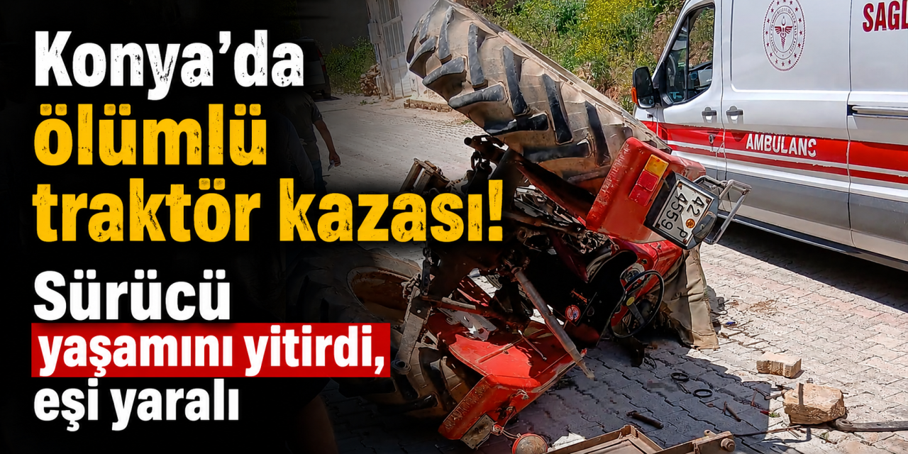 Konya’da bir traktör kazası daha! Ramazan Korkmaz hayatını kaybetti