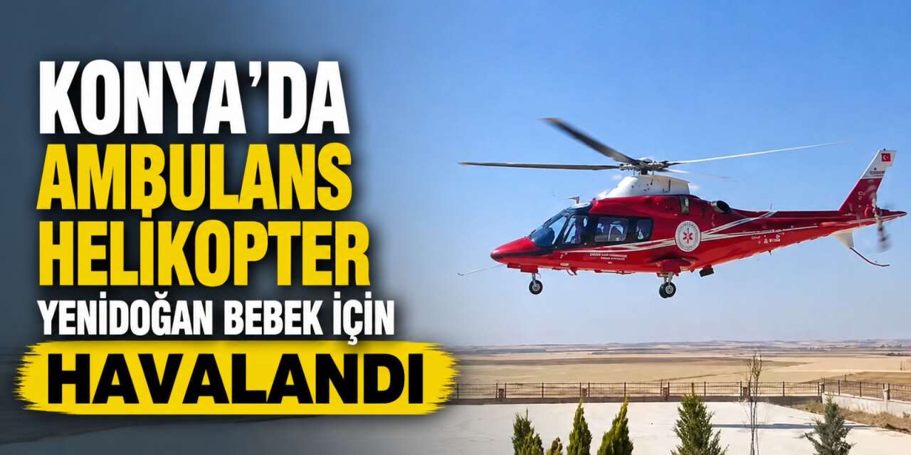 Konya’da yenidoğan bebek için zamanla yarış! Ambulans helikopter devreye girdi