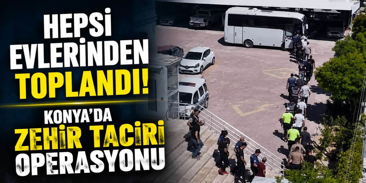 Konya’da yeni operasyon! Narkotik polisi 25 kişiyi tek tek evlerinden aldı