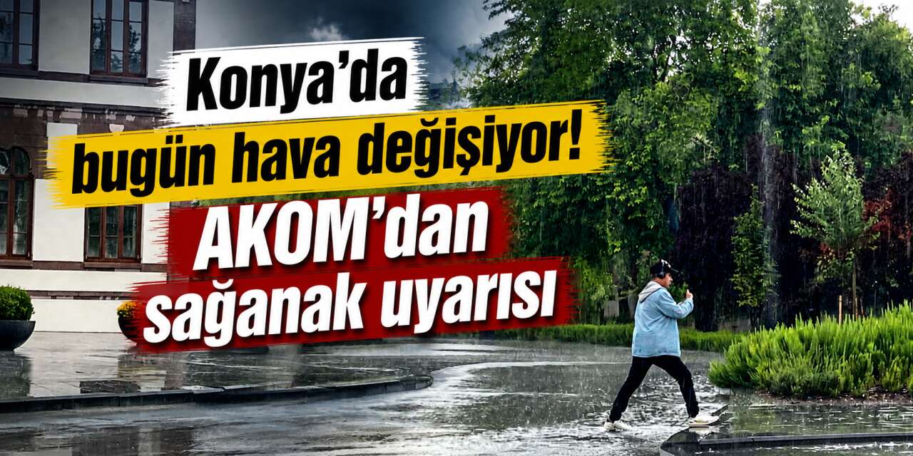 Konya'da bugün planı olanlar dikkat! Sağanak yağış bekleniyor