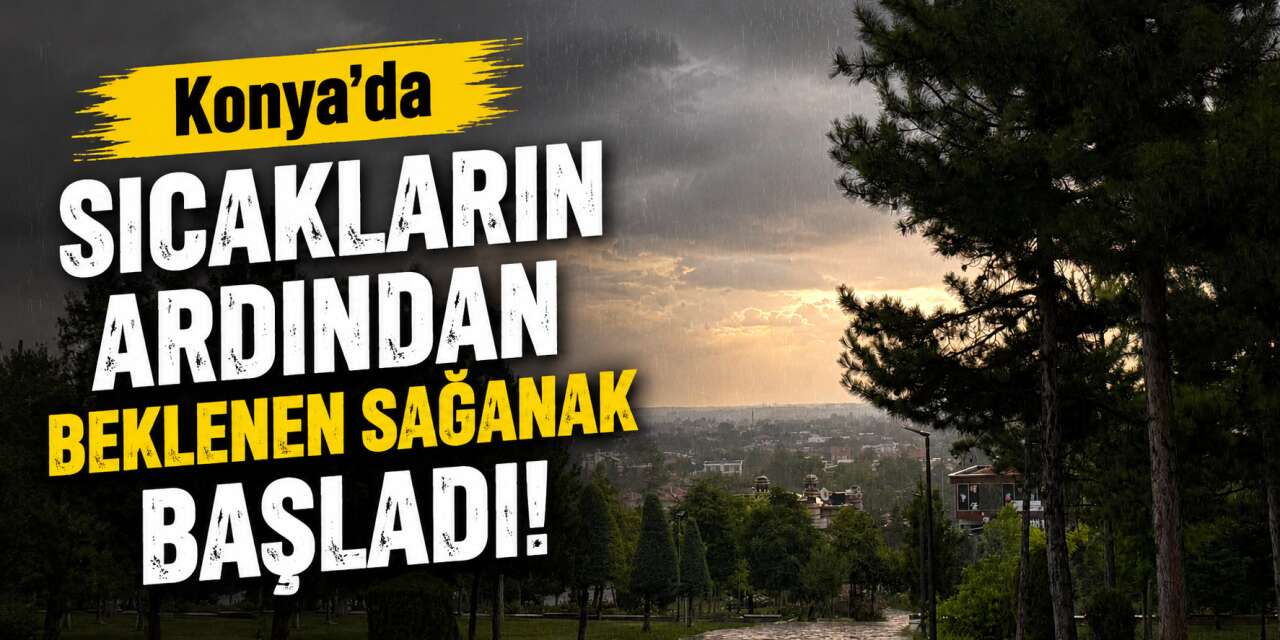 Konya’da beklenen sağanak yağış başladı! Vatandaş hazırlıksız yakalandı