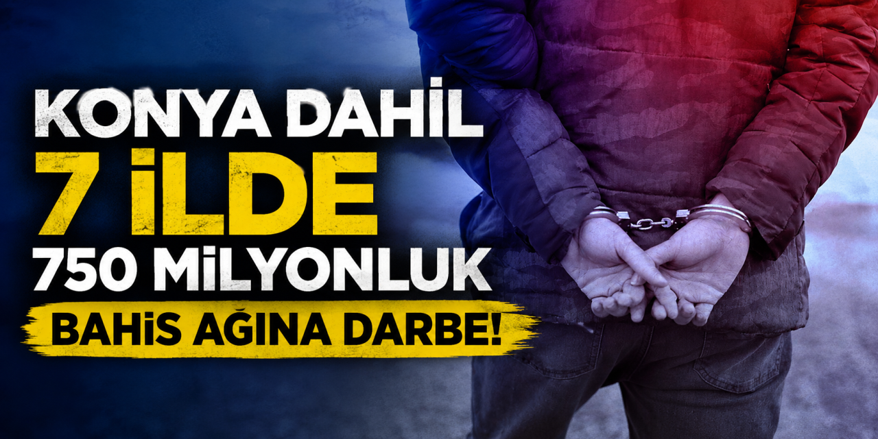 Konya dahil 7 ilde 750 milyon liralık yasa dışı bahis operasyonu