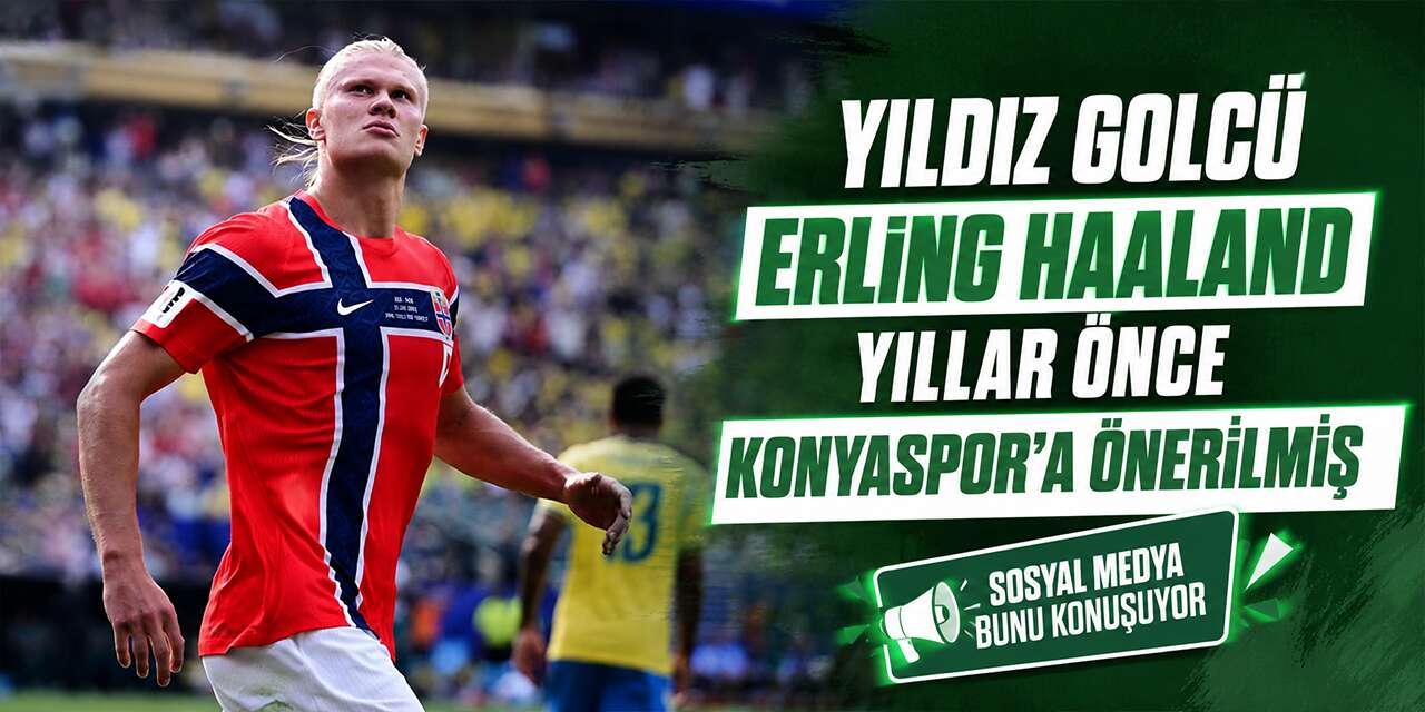 Yıldız golcü Erling Haaland yıllar önce Konyaspor’a önerilmiş