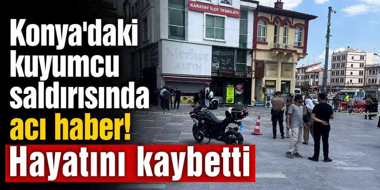 Konya'da kuyumcuya silahlı saldırıda acı haber! Sami Ayaz hayatını kaybetti