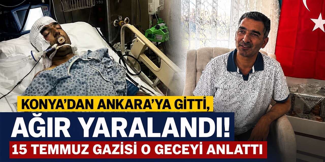 Konya’dan Ankara'ya gitti, ağır yaralandı! 15 Temmuz gazisi o geceyi anlattı