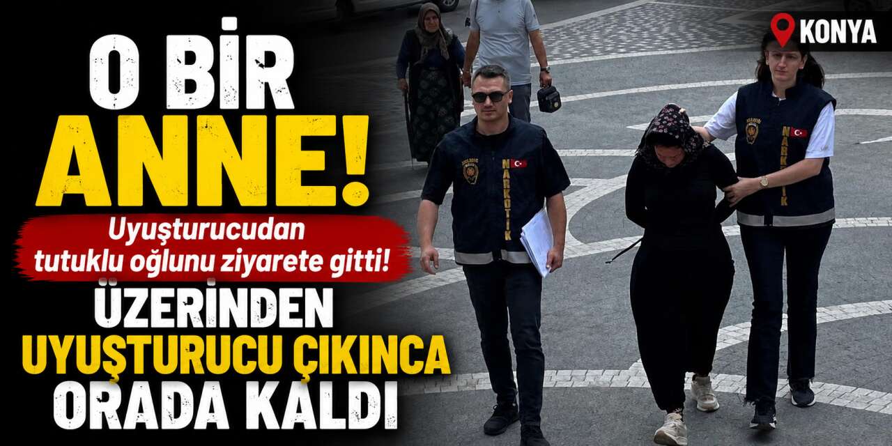 Konya’da tutuklu oğlunu ziyarete giden anne, aynı suçtan tutuklandı
