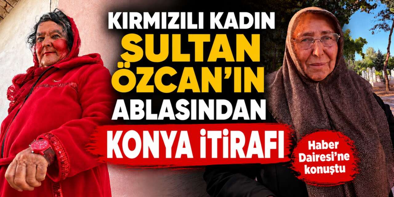 Kırmızılı Kadının 40 yıllık Konya sırrını ablası anlattı