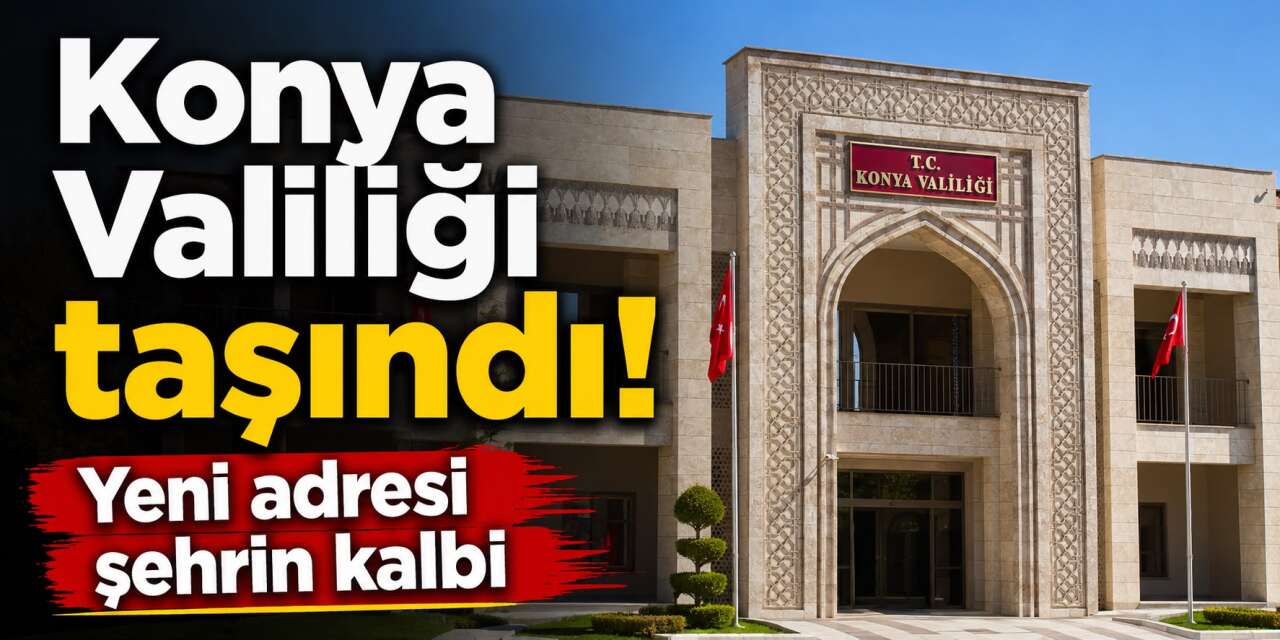 Konya Valiliği 3 yıl sonra yeniden taşındı! İşte yeni adresi