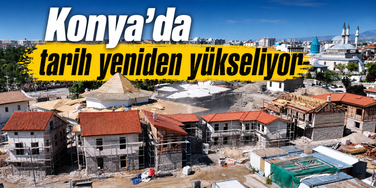 Konya’nın kalbinde dev dönüşüm! Tarihi doku geleceğe taşınıyor