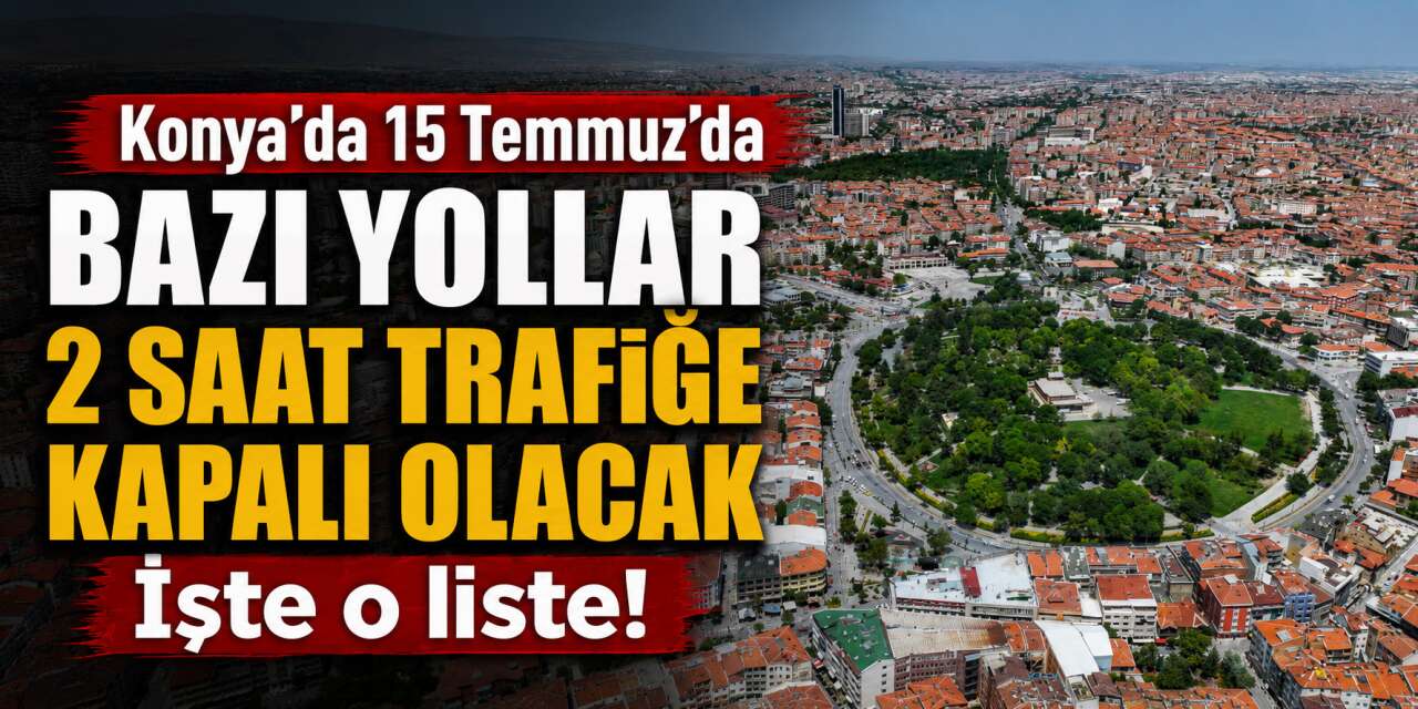 Sürücüler dikkat! 15 Temmuz’da Konya’da bazı yollar trafiğe kapatılacak