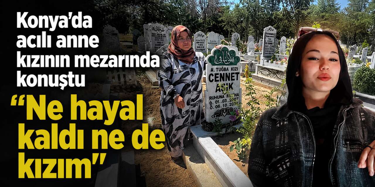 Konya’da kızını kaybeden anne mezar taşına sarılıp isyan etti