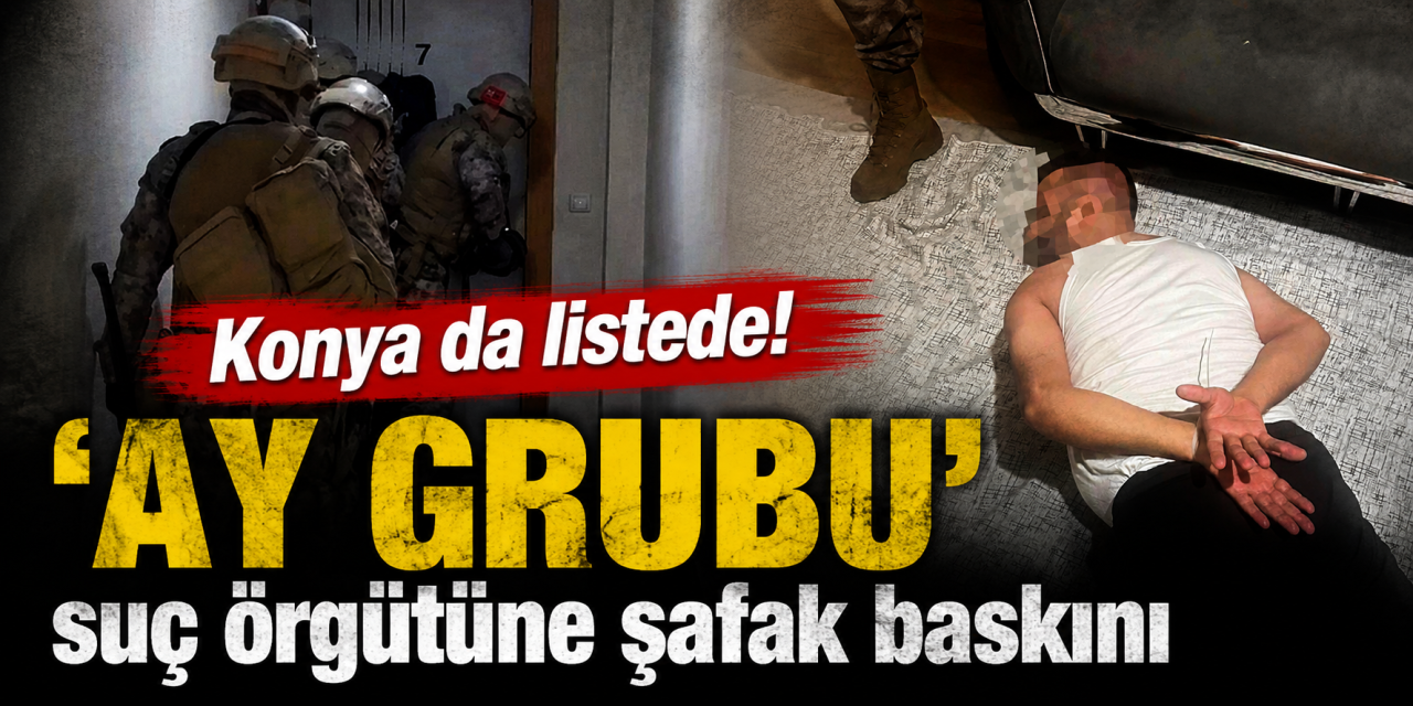 107 şüpheli tespit edildi! 'Ay Grubu' için Konya dahil 7 ilde düğmeye basıldı