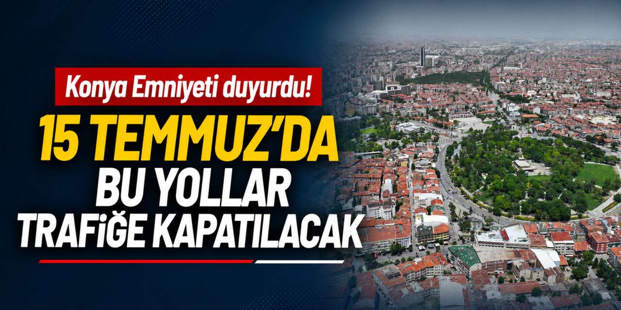 Konya’da 15 Temmuz için yollar kapanacak! İşte saat saat trafiğe kapatılacak güzergahlar
