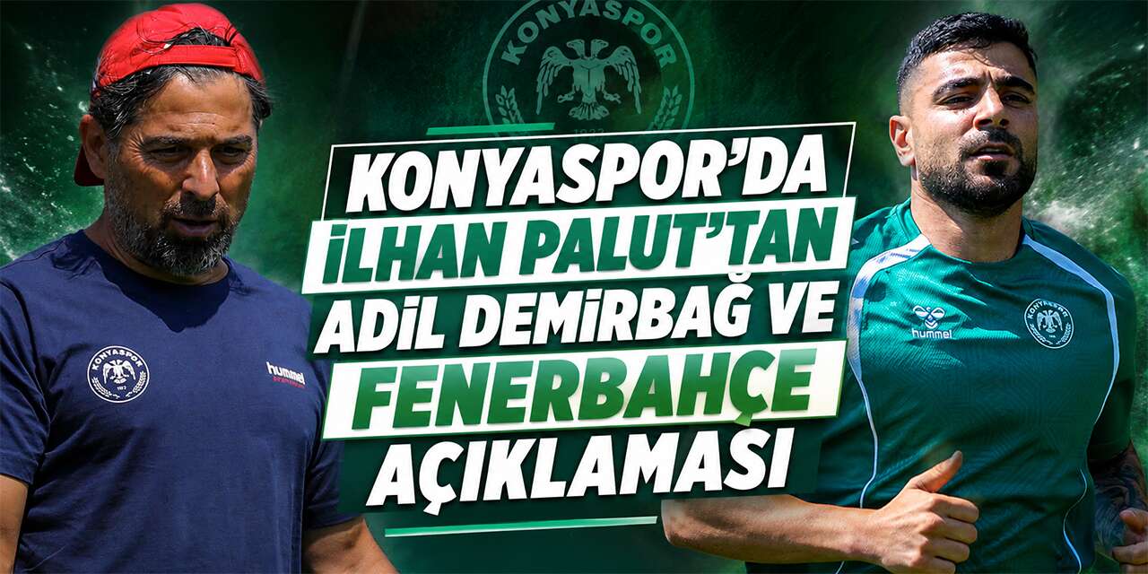 Konyaspor’da İlhan Palut’tan Adil Demirbağ ve Fenerbahçe açıklaması