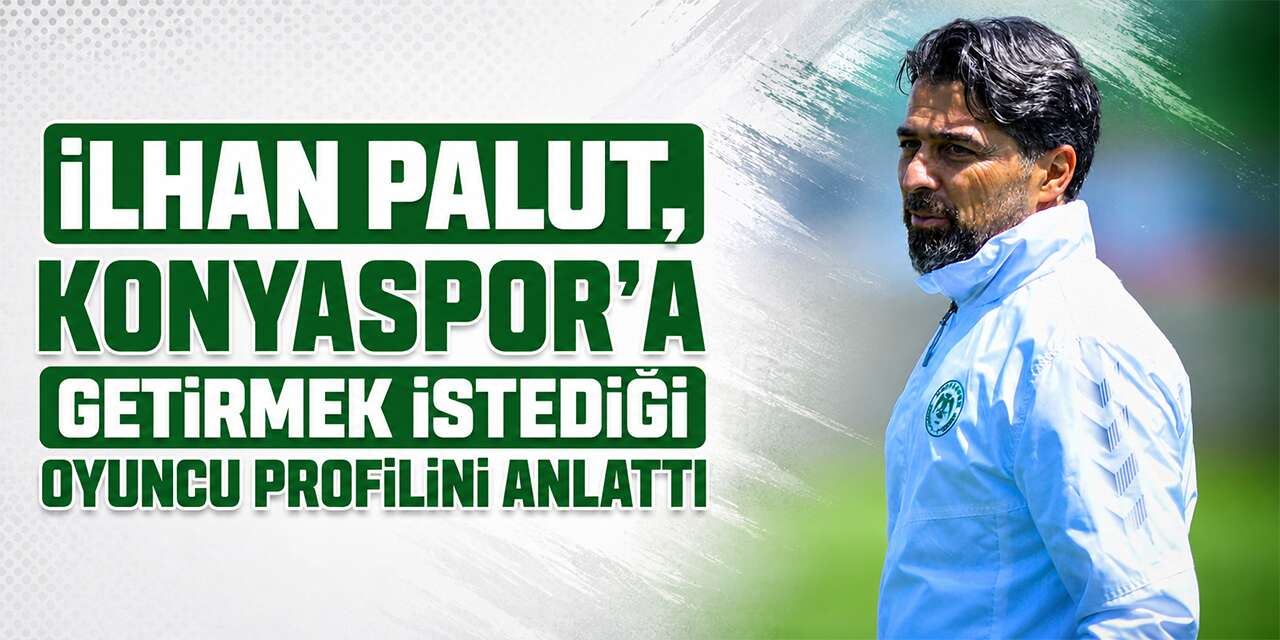 İlhan Palut, Konyaspor’a getirmek istediği oyuncu profilini anlattı