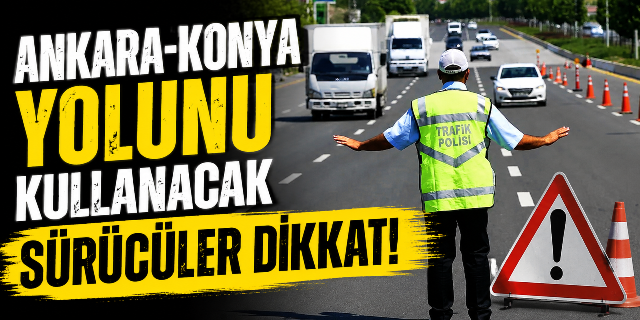 Konya - Ankara yolunda bu bölüm kapatıldı