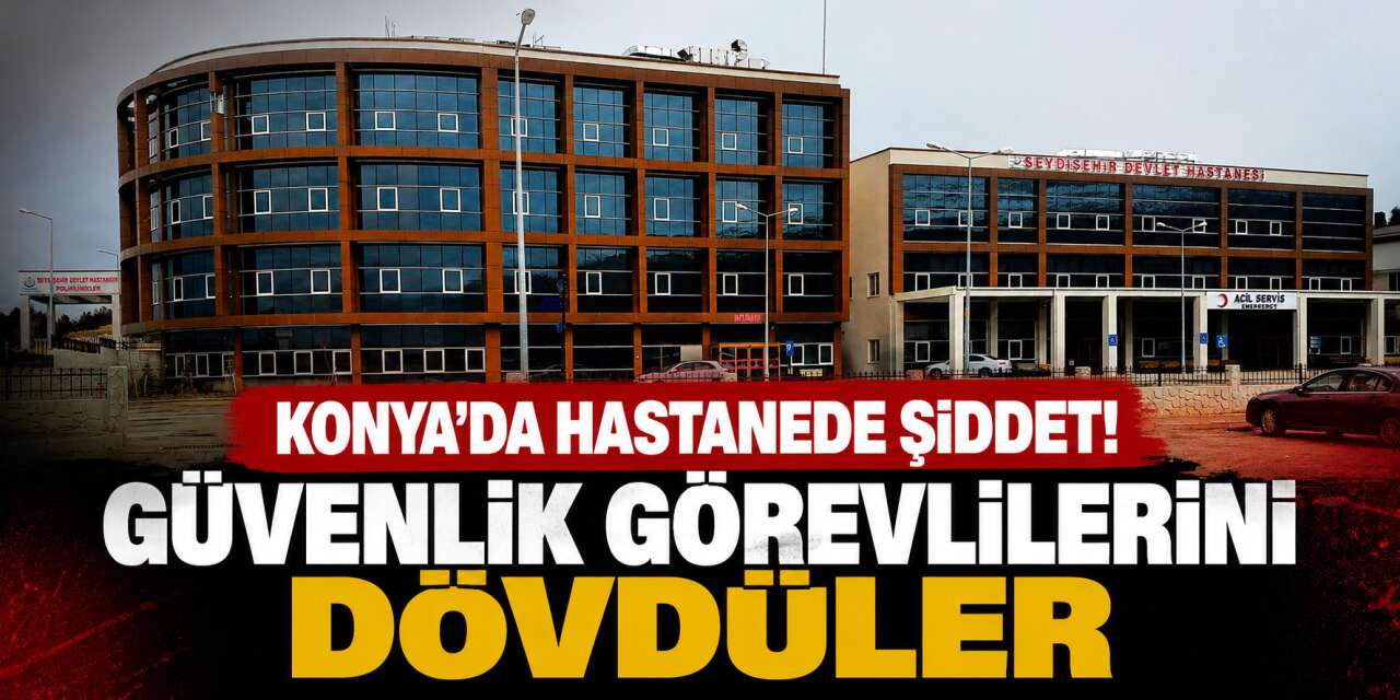 Konya’daki devlet hastanesinde hasta yakınları güvenlik görevlilerine saldırdı