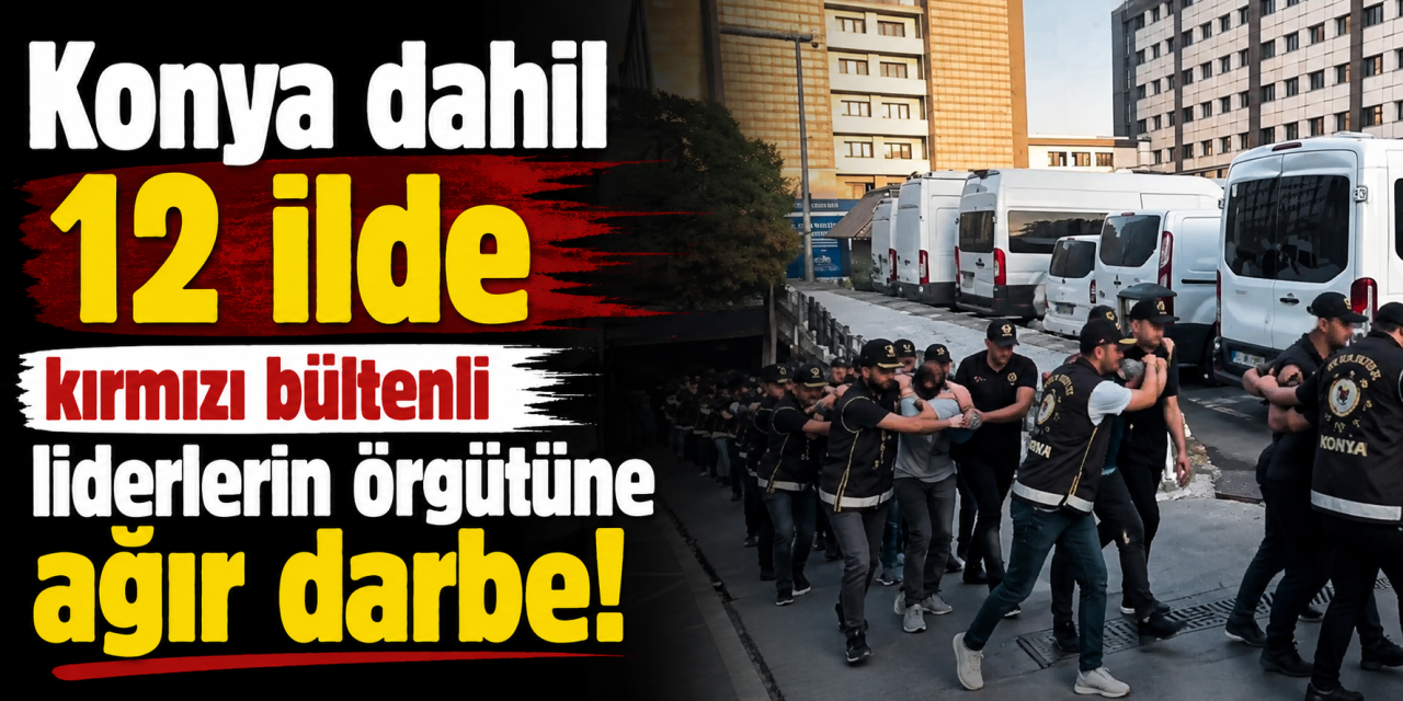 Konya dahil 12 ilde dev operasyon! 103 gözaltı, adliyeye sevk başladı