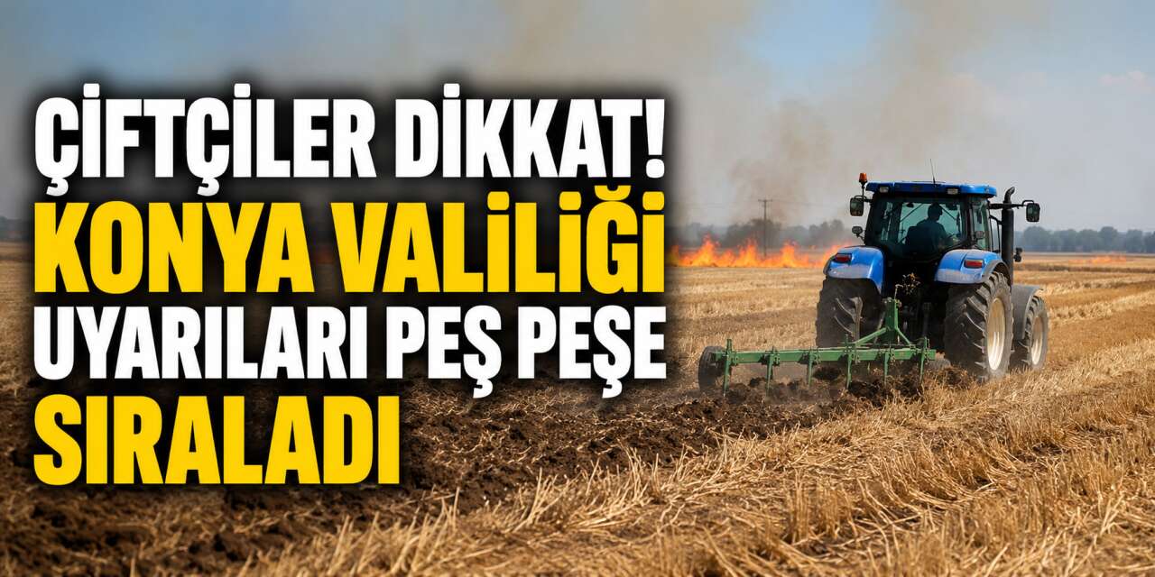 Konya Valiliği'nden hasat yapan çiftçilere kritik uyarı