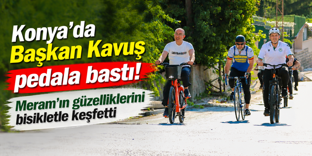 Başkan Kavuş bisikletiyle Konya sokaklarında! Meram’ın güzellerine pedal çevirdi