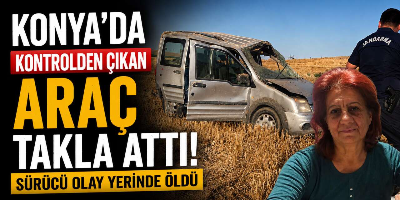 Konya'da hafif ticari araç takla attı! Cihan Savaş öldü, 3 yaralı var