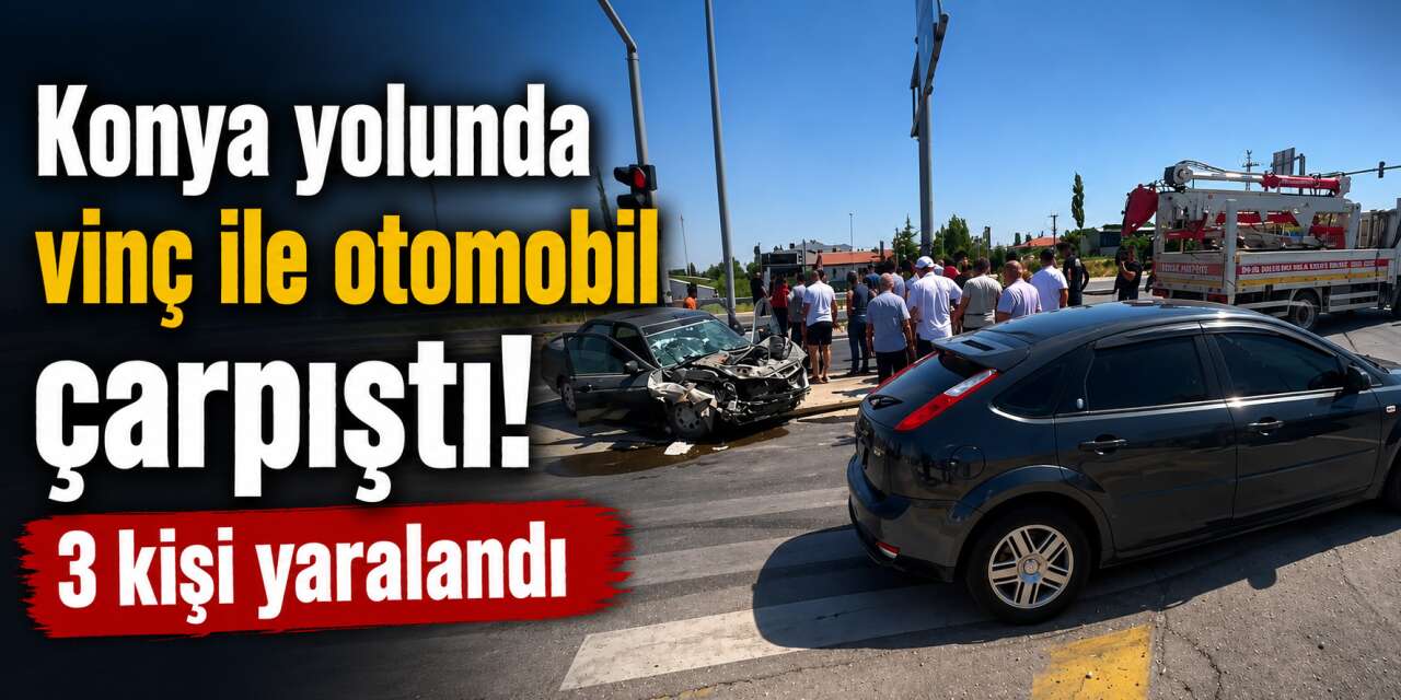Konya yolu yine kaza ile gündemde! Vinç ile otomobil çarpıştı
