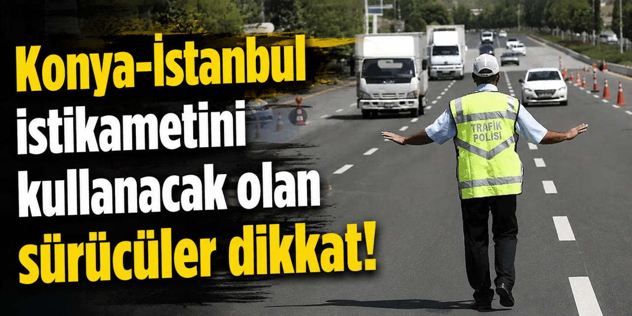 Karayolları duyurdu! Konya-İstanbul yolu trafiğe kapatıldı