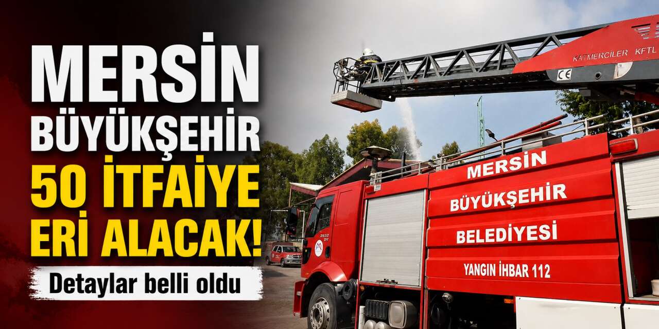 Mersin Büyükşehir Belediyesi 50 itfaiye eri alımı yapacak! 2026 şartlar açıklandı