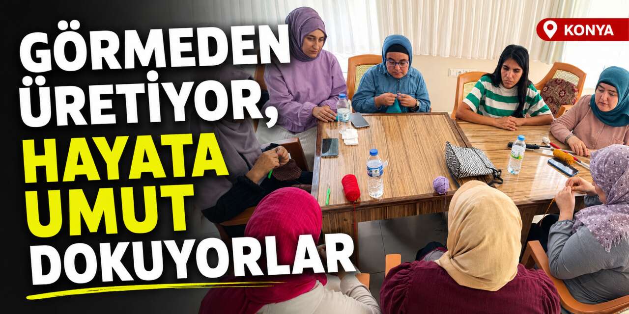 Konya’da görmeyen gözler ilmek ilmek başarı örüyor