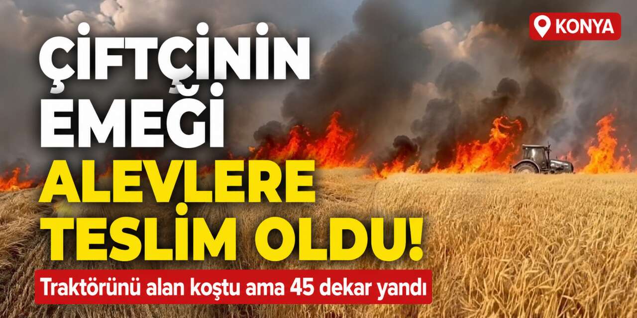 Konya’da hasat zamanı yürekler yandı