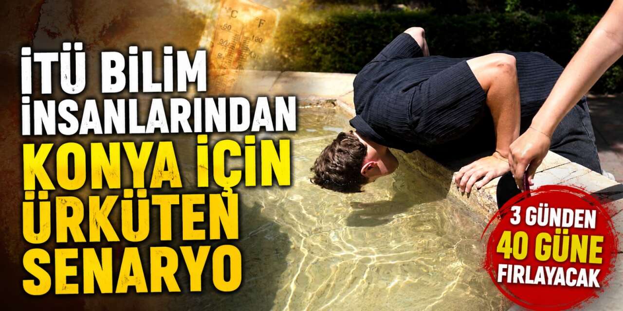 Konya için alarm zilleri çalıyor! Sıcak gün sayısı 40 güne çıkacak