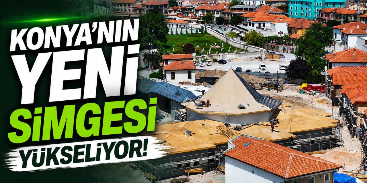 Konya'nın tarihi dokusuna yeni eser! Yüzde 45'i tamamlandı