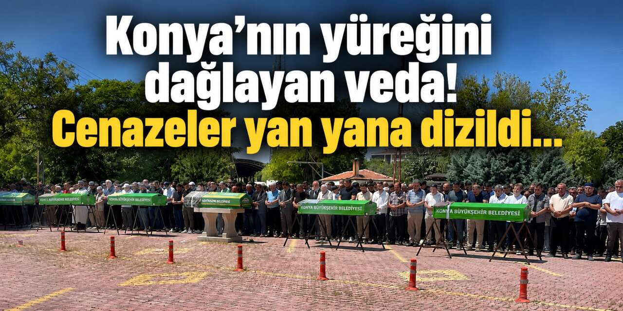 Bu acıya yürek dayanmaz! Aynı olayda can veren 5 kişi Konya'da toprağa verildi