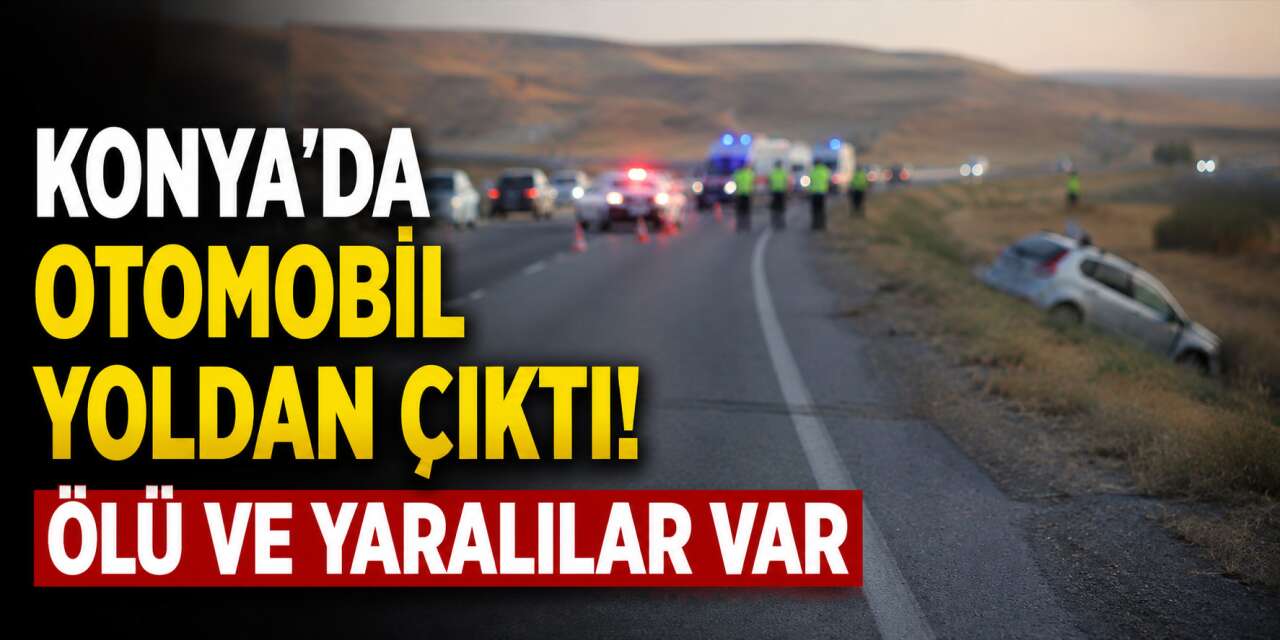 Konya'da otomobil yoldan çıktı! Ölü ve yaralılar var