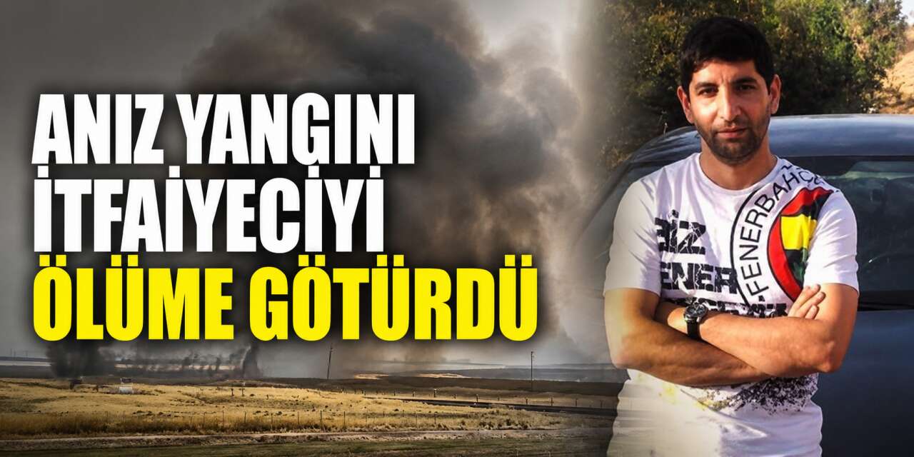 Anız yangınına müdahale eden itfaiye eri Ömer Kaplan hayatını kaybetti
