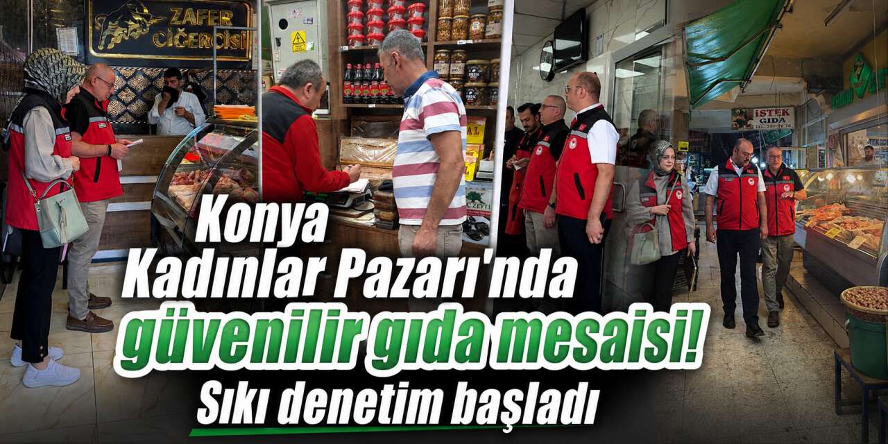 Konya’nın adıyla ünlü Kadınlar Pazarı, denetim ekiplerinin radarına girdi