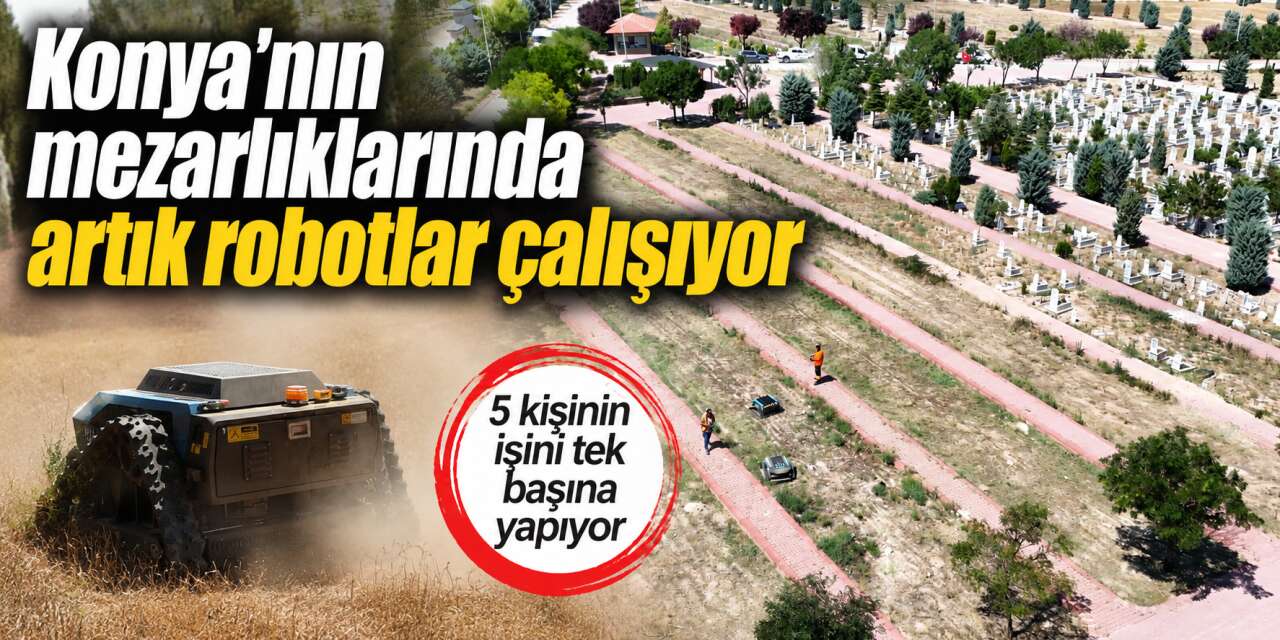 Konya'da mezarlıklara robot girdi! 4 kat hızlılar