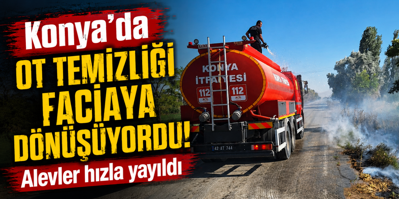 Konya'da yangın paniği! Ot temizliği için yakılan ateş kontrolden çıktı
