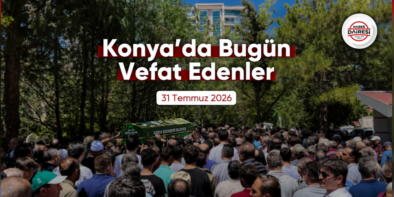 Konya'da bugün vefat edenler | 31 Temmuz 2026