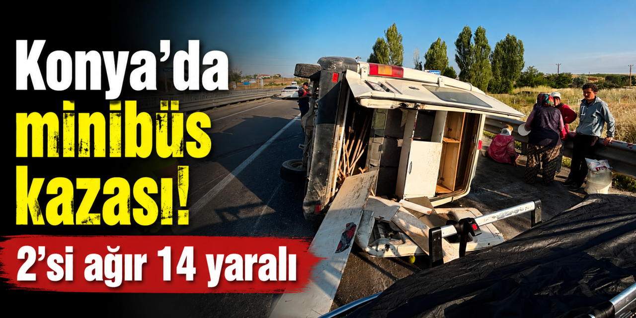 Konya'da tarım işçilerini taşıyan minibüs kaza yaptı! 14 yaralı var