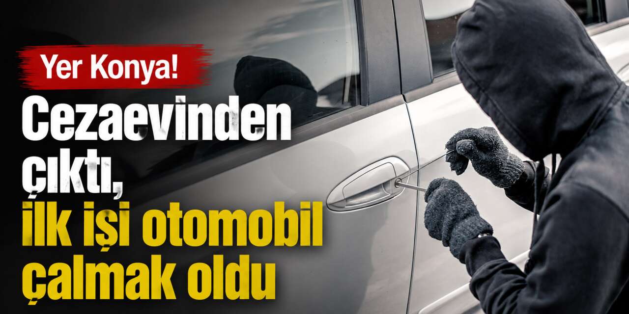 Cezaevinden çıktı, Konya’da otomobil çaldı! Sonu yine aynı oldu