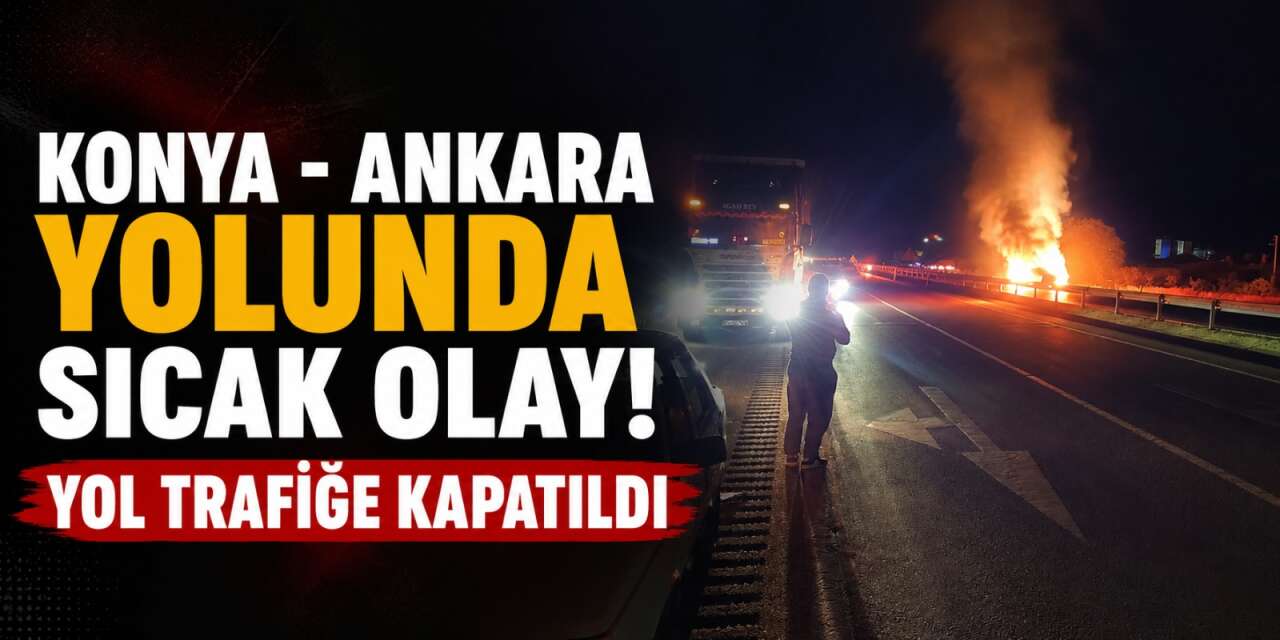 Konya - Ankara kara yolunu kapatan olay