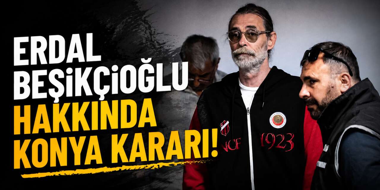 Tutuklanan Erdal Beşikçioğlu'nun cezaevi belli oldu! Konya'ya sevk edildi