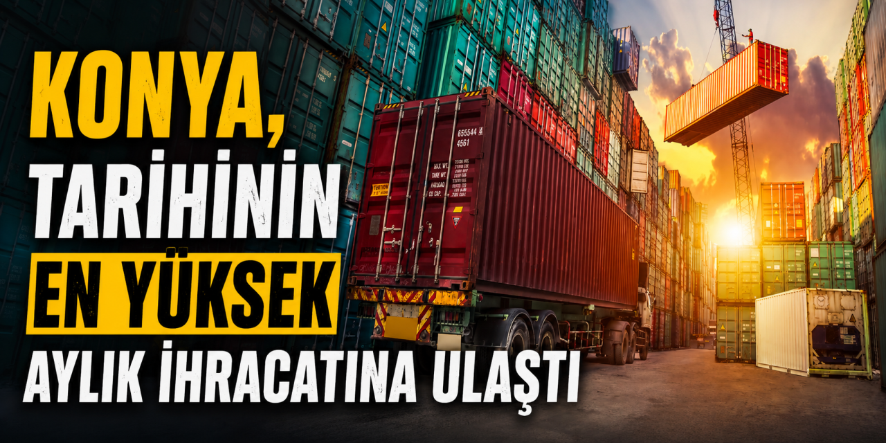 Konya ihracatta tarih yazdı! 357 milyon doları aştı