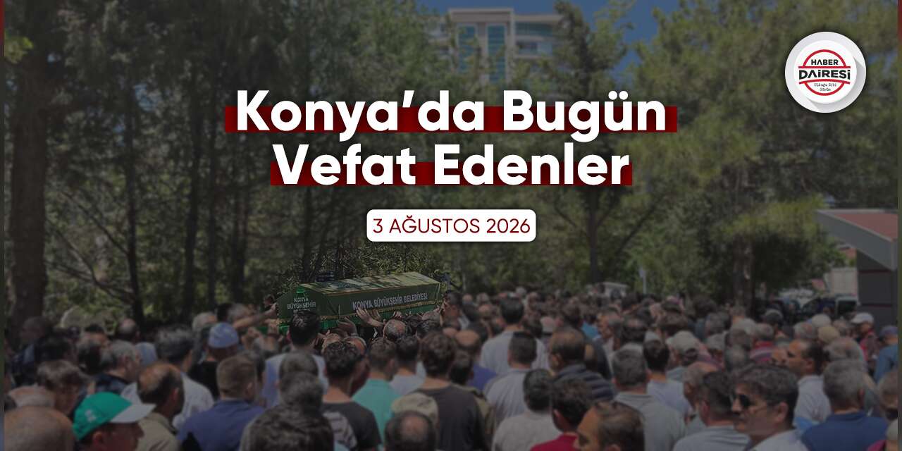 Konya'da bugün vefat edenler | 3 Ağustos 2026