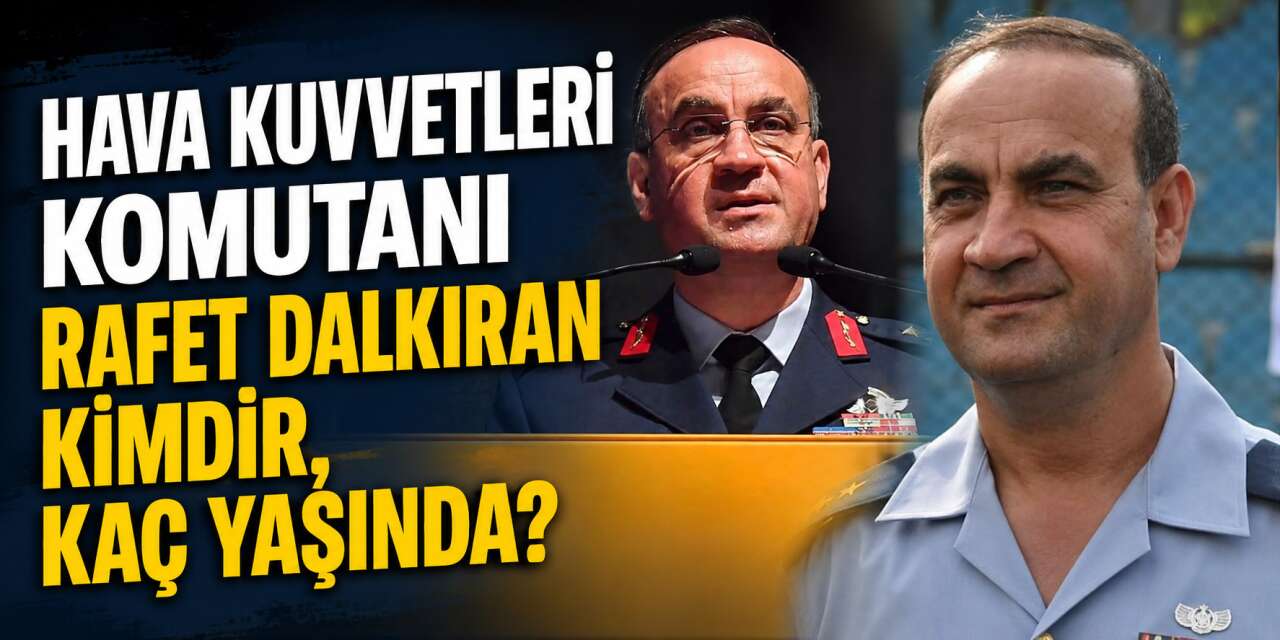 Hava Kuvvetleri Komutanı Rafet Dalkıran kimdir, kaç yaşında?