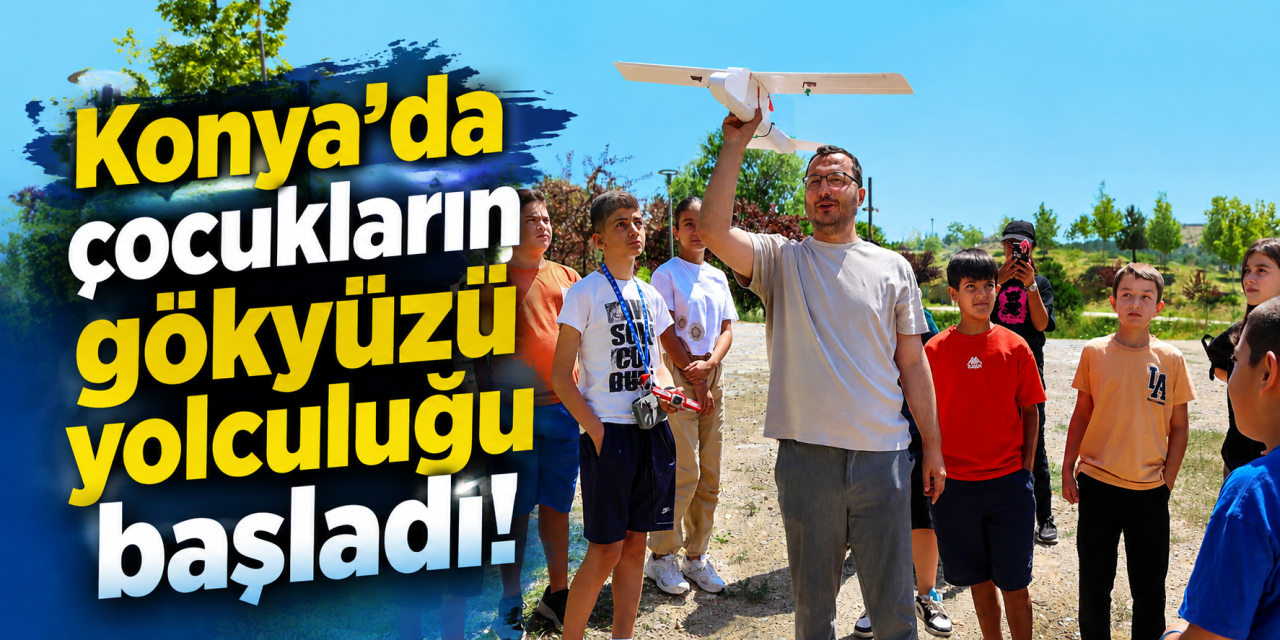 Gökyüzü meraklısı çocuklar dikkat! Konya’da Havacılık ve Uzay Yaz Kursu başladı